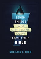 Seven Things I Wish Christians Knew about the Bible